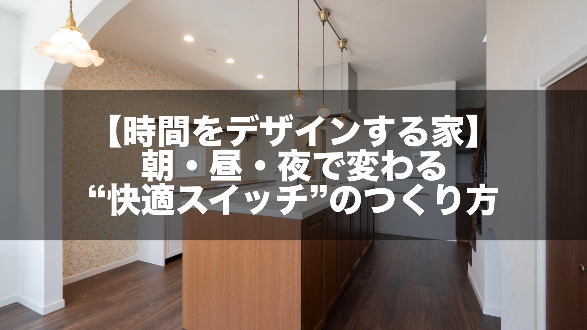 【時間をデザインする家】朝・昼・夜で変わる“快適スイッチ”のつくり方