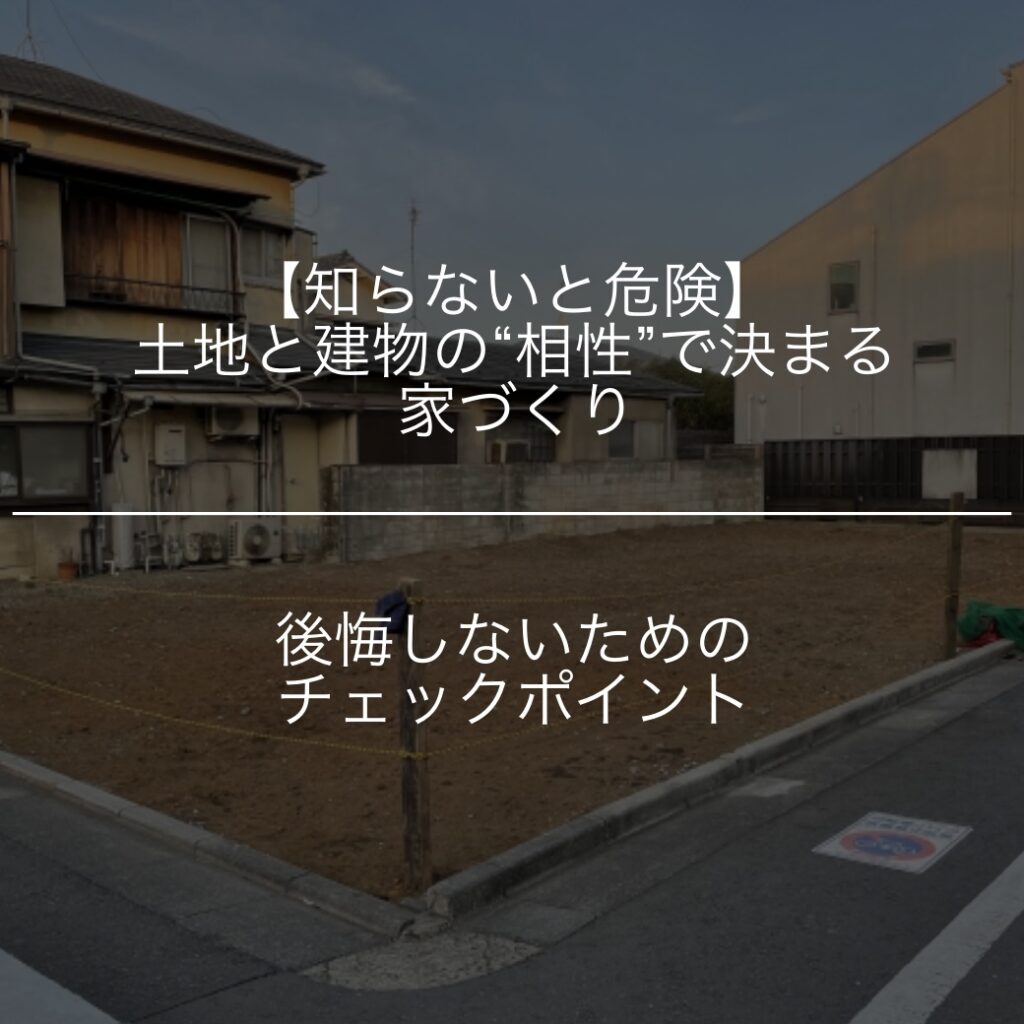 【知らないと危険】土地と建物の“相性”で決まる家づくり｜後悔しないためのチェックポイント